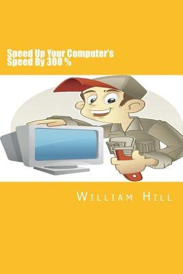 Speed Up Your Computer's Speed By 300%: Simple & Effective Ways To Boost Your Computer's Speed by Hill, William