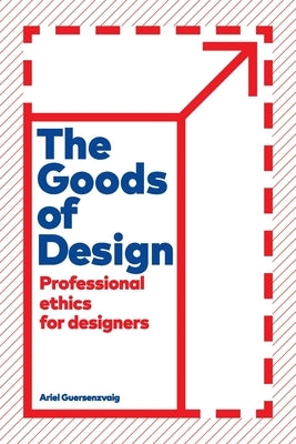 The Goods of Design: Professional Ethics for Designers by Guersenzvaig, Ariel