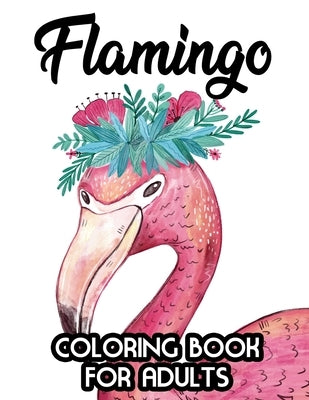 Flamingo Coloring Book for Adults: Stress Relieving Coloring Pages, Flamingo Illustrations And Designs To Color For Relaxation by Jones, Jacquie L.