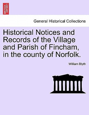 Historical Notices and Records of the Village and Parish of Fincham, in the County of Norfolk. by Blyth, William