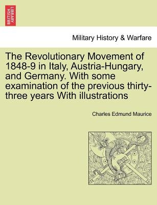 The Revolutionary Movement of 1848-9 in Italy, Austria-Hungary, and Germany. With some examination of the previous thirty-three years With illustratio by Maurice, Charles Edmund