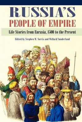 Russia's People of Empire: Life Stories from Eurasia, 1500 to the Present by Norris, Stephen M.