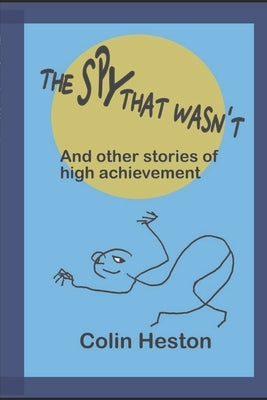 The Spy That Wasn't: And Other Stories of High Achievement by Heston, Colin