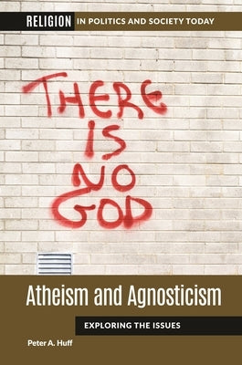 Atheism and Agnosticism: Exploring the Issues by Huff, Peter A.