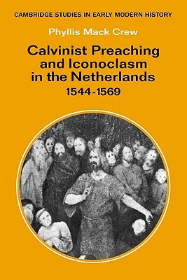 Calvinist Preaching and Iconoclasm in the Netherlands 1544 1569 by Crew, Phyllis Mack