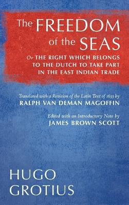 The Freedom of the Seas: Or The Right which Belongs to the Dutch to Take Part in the East Indian Trade. Translated with a Revision of the Latin by Grotius, Hugo
