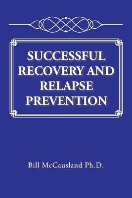 Successful Recovery and Relapse Prevention by McCausland, Bill
