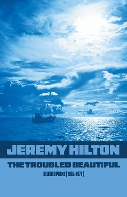The Troubled Beautiful: Selected Poems (1965 - 1977) by Hilton, Jeremy