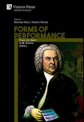 Forms of Performance: From J.S. Bach to M. Alunno (1972-) by Maul, Michael
