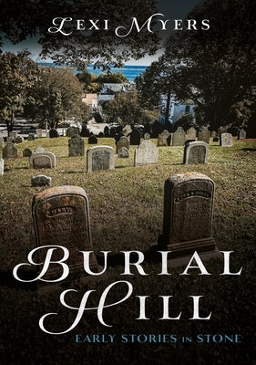 Burial Hill: Early Stories in Stone by Myers, Lexi