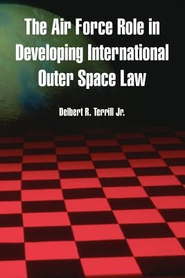 The Air Force Role in Developing International Outer Space Law by Terrill, Delbert R., Jr.
