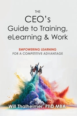 The CEO's Guide to Training, eLearning & Work by Thalheimer, Will