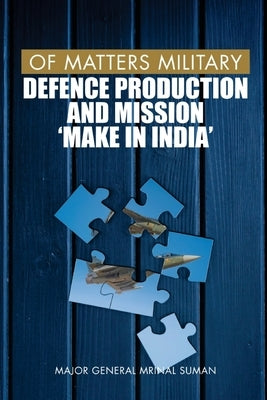 Of Matters Military: Defence Production and Mission Make in India by Suman, Mrinal