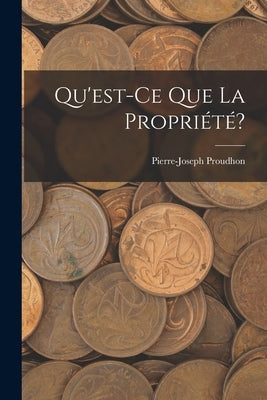 Qu'est-Ce Que La Propriété? by Proudhon, Pierre-Joseph