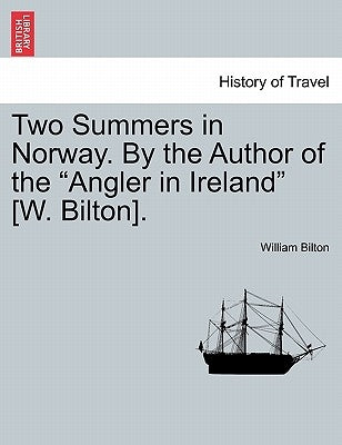Two Summers in Norway. By the Author of the "Angler in Ireland" [W. Bilton]. by Bilton, William