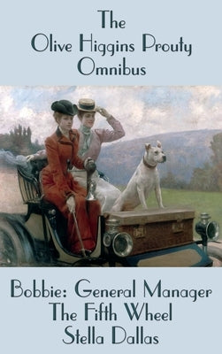 The Olive Higgins Prouty Omnibus: Bobbie: General Manager, The Fifth Wheel, Stella Dallas by Prouty, Olive Higgins