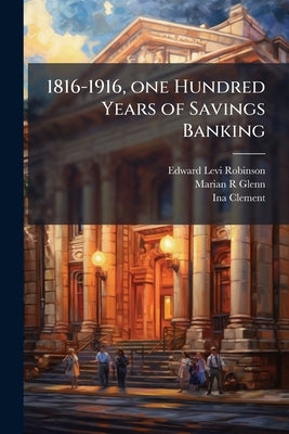 1816-1916, one Hundred Years of Savings Banking by Robinson, Edward Levi