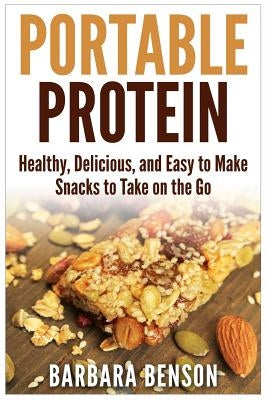 Portable Protein: Healthy, Delicious, and Easy to Make Snacks to Take on the Go by Benson, Barbara