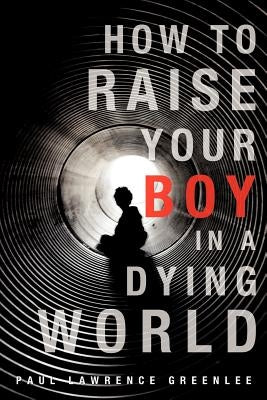 How to Raise Your Boy in a Dying World by Greenlee, Paul Lawrence