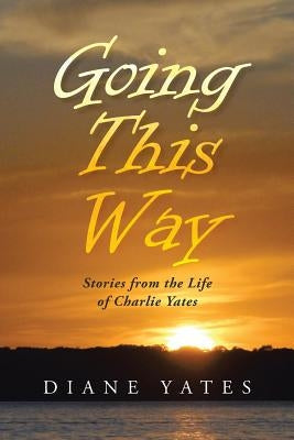 Going This Way: Stories from the Life of Charlie Yates by Yates, Diane