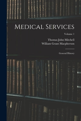 Medical Services; General History; Volume 1 by MacPherson, William Grant
