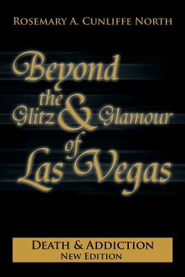 Beyond the Glitz & Glamour of Las Vegas: Death & Addiction by North, Rosemary A. Cunliffe