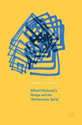 Alfred Hitchcock's Vertigo and the Hermeneutic Spiral by Belton, Robert J.