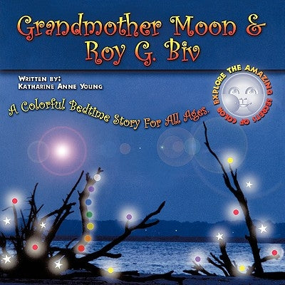 Grandmother Moon & Roy G. Biv: A Colorful Bedtime Story For All Ages. EXPLORE THE AMAZING SECRETS OF COLOR. by Young, Katharine Anne