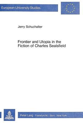 Frontier and Utopia in the Fiction of Charles Sealsfield: A Study of the Lebensbilder Aus Der Westlichen Hemisphaere by Schuchalter, Jerry