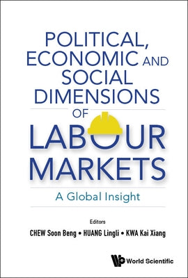 Political, Economic and Social Dimensions of Labour Markets: A Global Insight by Chew, Soon Beng