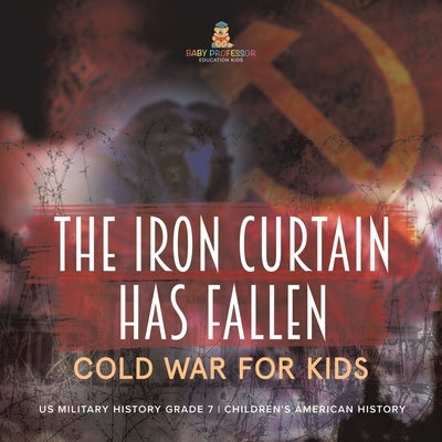 The Iron Curtain Has Fallen Cold War for Kids US Military History Grade 7 Children's American History by Baby Professor