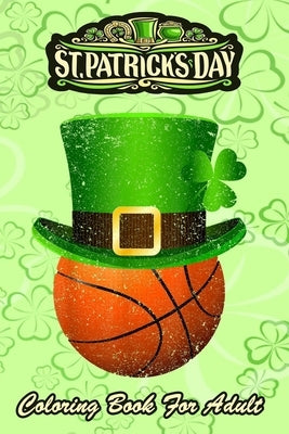 St Patricks Day Coloring Book For Adult: Leprechaun Hat Lucky Basketball - An Adult Coloring Books St Patrick for Kids, Adults with Beautiful Irish Sh by Jenny, Bookcreators