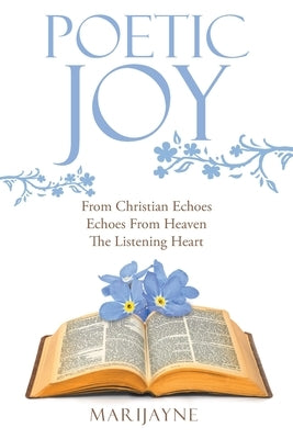 Poetic Joy: From Christian Echoes, Echoes from Heaven, the Listening Heart by Marijayne