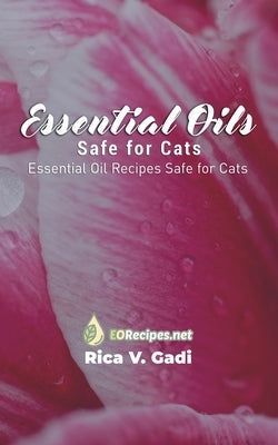 Essential Oils Safe for Cats: Essential Oil Recipes Safe for Cats by Gadi, Rica V.