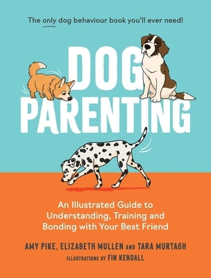Dog Parenting: An Illustrated Guide to Understanding, Training and Bonding with Your Best Friend by Pike, Amy