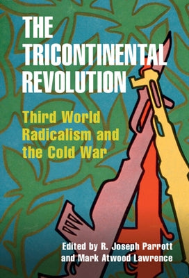 The Tricontinental Revolution: Third World Radicalism and the Cold War by Parrott, R. Joseph