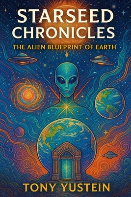 Starseed Chronicles: The Alien Blueprint of Earth by Yustein, Tony