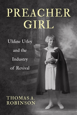 Preacher Girl: Uldine Utley and the Industry of Revival by Robinson, Thomas A.