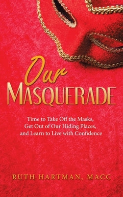 Our Masquerade: Time to Take off the Masks, Get out of Our Hiding Places, and Learn to Live with Confidence by Hartman Macc, Ruth