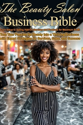 The Beauty Salon Business Bible: From Setup to Selling Add-On Services & Products for Maximum Profit: Turn Your Passion for Beauty Into a Thriving Bus by Knowles, Rodger