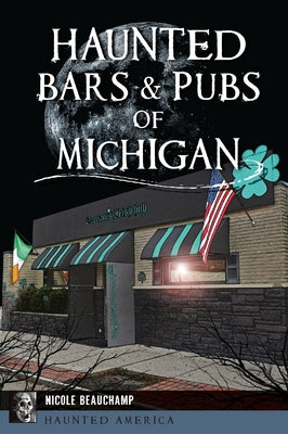 Haunted Bars & Pubs of Michigan by Beauchamp, Nicole