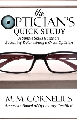 The Optician's Quick Study: A Simple Skills Guide to Becoming & Remaining a Great Optician by Cornelius, M. M.