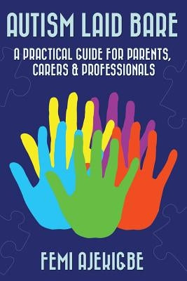Autism Laid Bare: A Practical Guide for Parents, Carers & Professionals by Ajekigbe, Femi