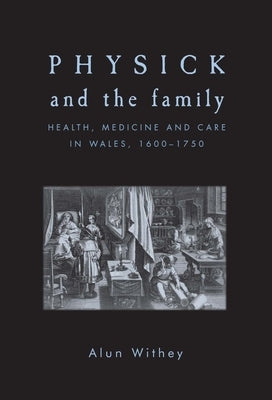 Physick and the Family: Health, Medicine and Care in Wales, 1600-1750 by Withey, Alun