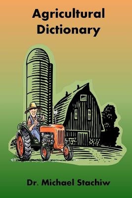 Agriculture Dictionary: Terminology of the Agriculture Industry by Stachiw, Michael
