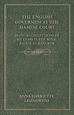 The English Governess at the Siamese Court: Being Recollections of Six Years in the Royal Palace at Bangkok by Leonowens, Anna Harriette