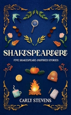 Shakespearecore: Five Shakespeare-inspired Stories by Stevens, Carly