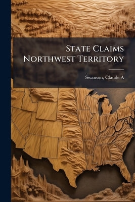 State Claims Northwest Territory by Swanson, Claude a. 1862- [From Old Cata