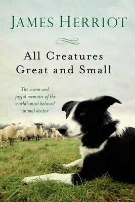 All Creatures Great and Small: The Warm and Joyful Memoirs of the World's Most Beloved Animal Doctor by Herriot, James