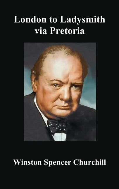 London to Ladysmith Via Pretoria by Churchill, Winston S.